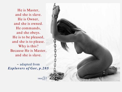 renakajira:  she will never forget her place. How simple Gor has made this for her — He is Master, she is slave. Always. 