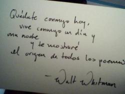 schwarsky:  Quédate conmigo hoy,vive conmigo un día y una nochey te mostraré el origen de todos los poemas.Tendrás entonces todo cuanto de grande hay en la tierra y en el soly nada tomarás ya de segunda o tercera mano,ni mirarás más por los ojos