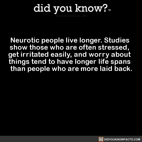 did-you-kno: Neurotic people live longer. Studies   show those who are often stressed,
