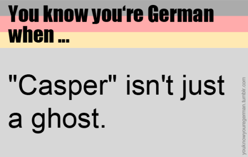 Du weißt, dass du deutsch bist, wenn &hellip;&ldquo;Casper&rdquo; nicht nur ein Gespenst ist.(Submit