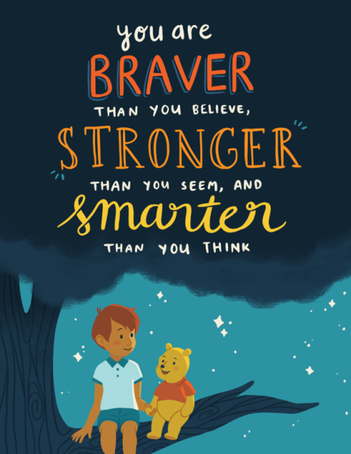 “You are braver than you believe, stronger than you seem, and smarter than you think.” -Christopher 