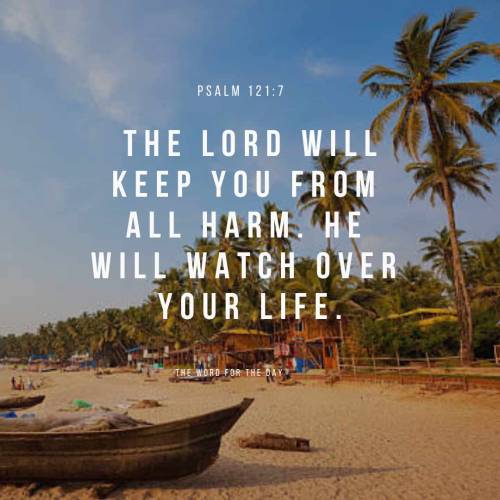 The Lord Will Keep You From All Harm. He Will Watch Over Your Life. Psalm 121:7