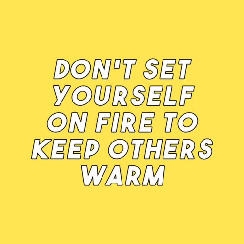 sheisrecovering:Don’t set yourself on fire to keep others warm.