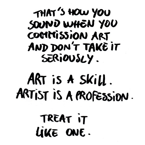 toodrunktofindaurl:  “You chose to be an artist, you knew that it was a risky and financially unstable profession” Yeah, well, it wouldn’t be if people treated it like an actual job. 