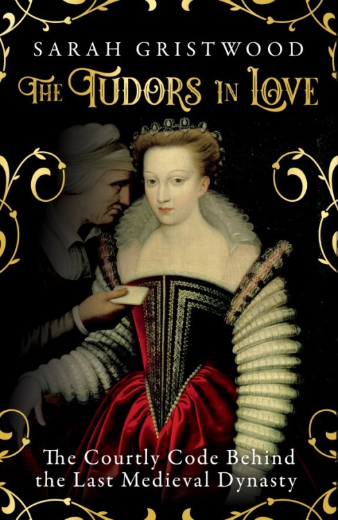 queenemaker:The Tudors in Love: The Courtly Code Behind the Last Medieval Dynasty, Sarah Gristwood