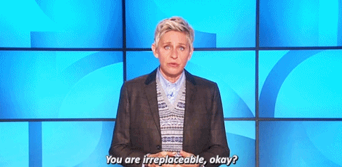 degeneresellen: You are irreplaceable.