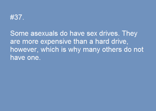 southpawscopic:[Image: Asexual fact #37: “Some asexuals do have sex drives. They are more expensive 
