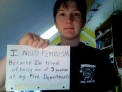 durkin62:  savanna:  deus-de-mortem:  proudgayconservative:  fraudulentfeminist:  “I need feminism because… I’m tired of being one of 3 women at my Fire Department!” No.  I’m tired of third wave feminism being so obsessed with equality in every