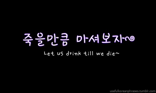 죽을만큼 마셔보자; joo-geul-man-keum-ma-shyeo-bo-ja; Let&rsquo;s drink till we die