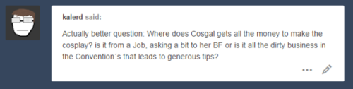 dedalothedirector:Popular cosplayers get a “payment” at the end of the con (plus the tips they get from their services) but since Cosgal isn’t too popular yet, she has to depend on the help of “those” kinds of people on the internet.