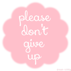 dream-kittty:Dont give up you can do this!!
