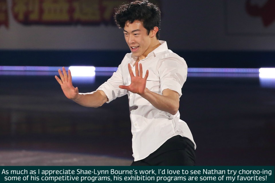 “As much as I appreciate Shae-Lynn Bourne’s work, I’d love to see Nathan try choreo-ing some of his competitive programs, his exhibition programs are some of my favorites!“