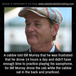 unbelievable-facts:  A cabbie told Bill Murray that he was frustrated that he drove 14 hours a day and didn’t have enough time to practice playing his saxophone. So Bill Murray drove the cab while the cabbie sat in the back and practiced.