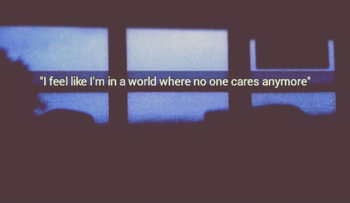 h-milly:  “I feel like im in a world where no one cares anymore”