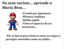 historiadoresuniversales:  Nosotros odiamos el racismo y por eso daremos el ejemplo del personaje de vídeojuegos mas popular, Mario Bros, para que aprendan tolerancia.