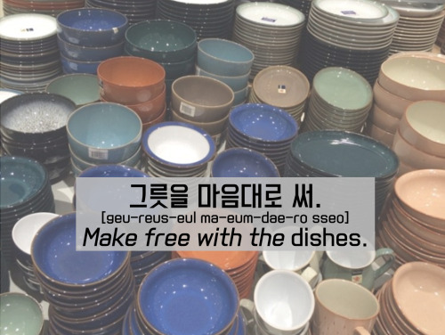 [Learn Korean] 그릇을 마음대로 써. =Make free with the dishes