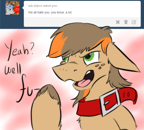 askscruffasus:   ask-abject asked you:     <obligatory comment on how previous hateful comment was meant for character development of fictional character and was in no way aimed at mod or intended to be hurtful to any non-fictional being>  Hey