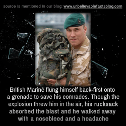 unbelievable-facts:  British Marine who flung himself back-first onto a grenade to save his comrades. Though the explosion threw him in the air, his rucksack absorbed the blast and he walked away with a nosebleed and a headache 