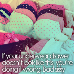 ravagingdi:  You want to be a girl, you love girly things yet if your drawer isn’t at least &frac14; lingerie you’re just lying to yourself. Stop hiding, one pair of panties, one bra those aren’t enough. Fill those drawers and then start looking