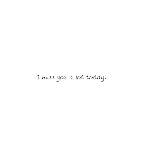 I miss you a lot every day.