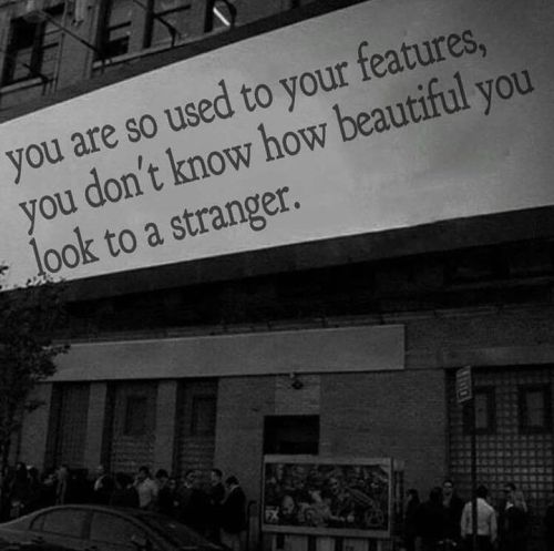 quotesndnotes: You are so used to your features, you don’t know how beautiful you look to a st