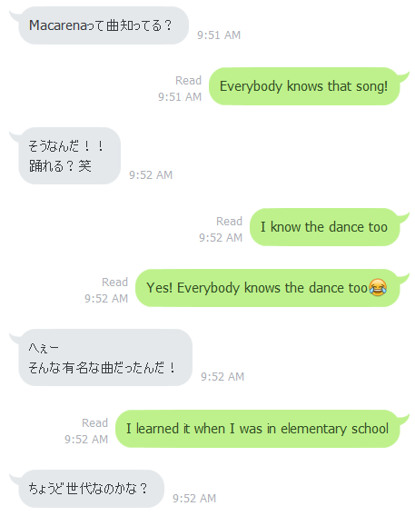 K: Macarenaって曲知ってる？「Macarenaってきょくしってる？」“Do you know the song Macarena?”R: Everybody knows that songK