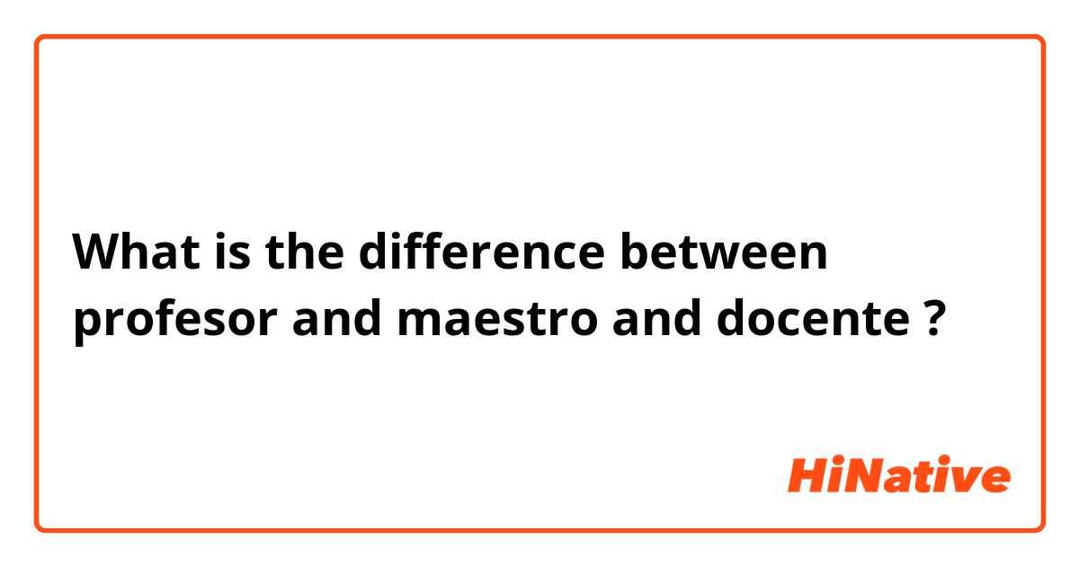 🆚What is the difference between "profesor" and "maestro" and "docente" ? "profesor" vs "maestro" vs "docente" ?