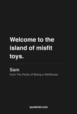 thequoterist:  Welcome to the island of misfit toys. More quotes from The Perks of Being a Wallflower in our Pinterest board. 