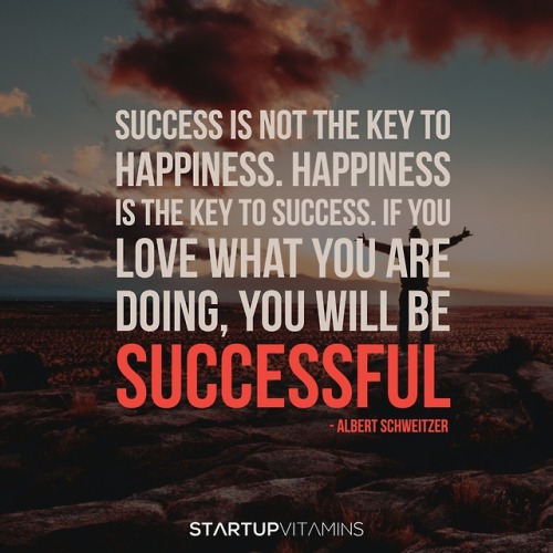 “Success is not the key to happiness. Happiness is the key to success. If you love what you are doin
