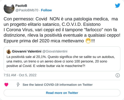 Con permesso: Covid NON è una patologia medica, ma un progetto elitario satanico, C.O.V.I.D. Esistono I Corona Virus, vari ceppi ed il tampone "farlocco" non fa distinzione, rileva la positività eventuale a qualsiasi ceppo! Eppure prima del 2020 mica mettevamo 😷!!! https://t.co/nrNKYgipoH  — PaoloB (@PaoloBMb70) October 5, 2022