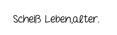 zeilenliebe:  Heult mal net so rum. Leben hat auch seine gute Seiten, alter.