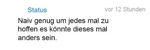 whatsapp-status:  Naiv genug um jedes mal zu hoffen es könnte dieses mal anders sein. 