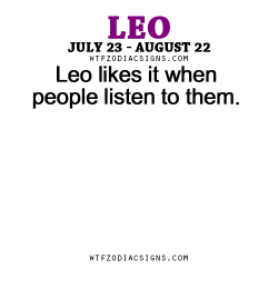 wtfzodiacsigns:  Leo likes it when people listen to them. - WTF Zodiac Signs Daily Horoscope!  