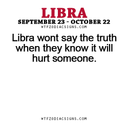 wtfzodiacsigns:  Libra wont say the truth when they know it will hurt someone. - WTF Zodiac Signs Daily Horoscope!  