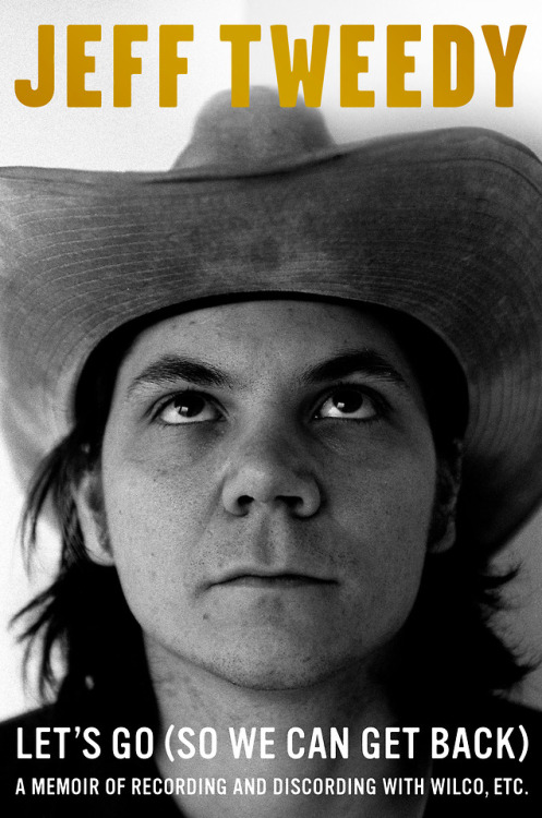 Jeff Tweedy’s memoir, Let’s Go (So We Can Get Back), is available for preorder now. For the first ti