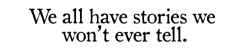 musingofteen:  We all have stories we’ll never tell. No matter how much we trust them. No matter how much we love them. something’s are just better left unsaid.