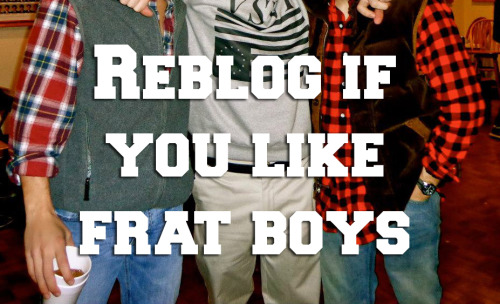 brodeomedude:  bonus points if you were a frat boy (raises hand)