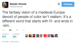 medievalpoc:  [censored racial slur] friendlylunk:  dontjudgemeimscared:  medievalpoc:  babaloo55555:  infinitemachine:  thebrayton:  medievalpoc:  via Saladin Ahmed  So tokenism is fine?  If that’s as high as your imagination will allow you to set