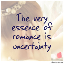 sumadvice:  The very essence of romance is uncertainty Oscar Wilde 