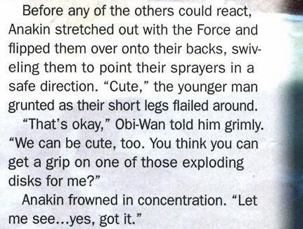 gffa:    Changing Seasons | by Timothy Zahn “Cute,” the younger man grunted as [the droids’] short legs flailed around.“That’s okay,” Obi-Wan told [Anakin] grimly.  “We can be cute, too.”WE CAN BE CUTE, TOO, OH MY GOD THESE FLIRTY IDIOTS