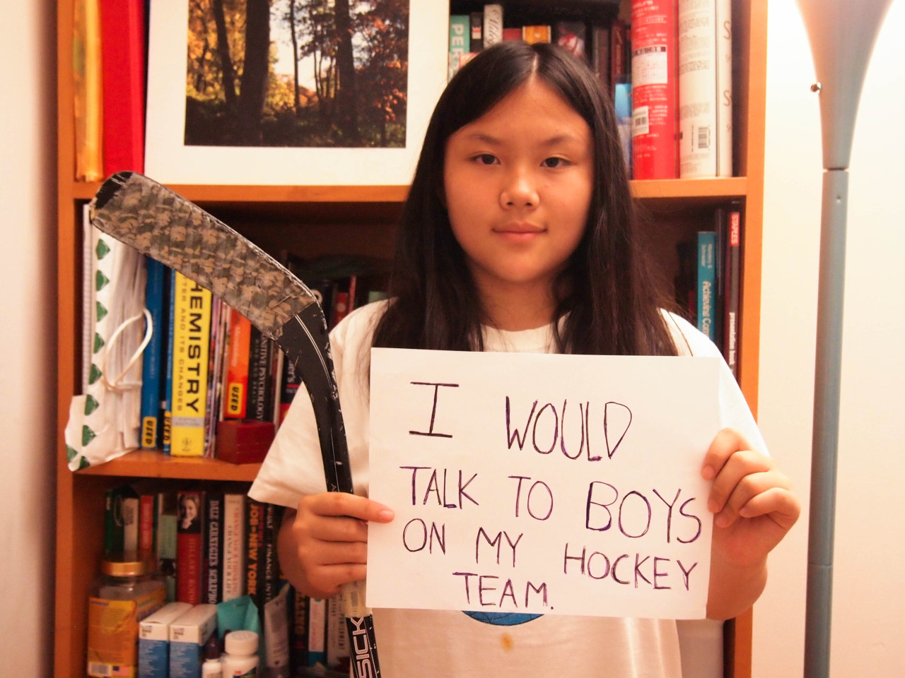 If I weren’t afraid, I would talk to the boys on my hockey team. I am the only girl on my team of fourteen, and even though I play as hard as the boys do and score, I don’t always feel like I am a part of the team. It takes the work of both sides! I...