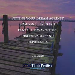 thinkpositive2:  Pitting your dream against someone else’s is a fantastic way to get discouraged and depressed.� #howtothinkpositive #life #happy #quotes #inspiration #wisdom  See our profile link ==&gt; @howtothinkpositive