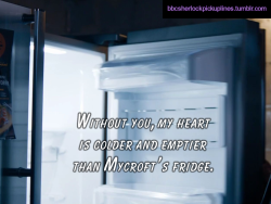 “Without You, My Heart Is Colder And Emptier Than Mycroft’s Fridge.”