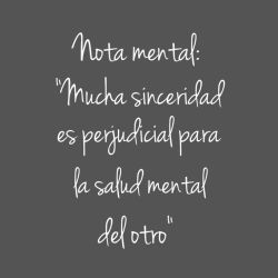 Nota mental: mucha sinceridad es perjudicial para la salud mental del otro.