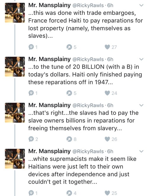 alwaysbewoke:  I don’t expect white supremacists to change so this post is for Black people who think it’s cool to shit on Haiti.   Haiti is in the condition it is today because of you. Not in the sense that you did anything to Haiti but because white