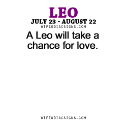 wtfzodiacsigns:  A Leo will take a chance for love. - WTF Zodiac Signs Daily Horoscope!  