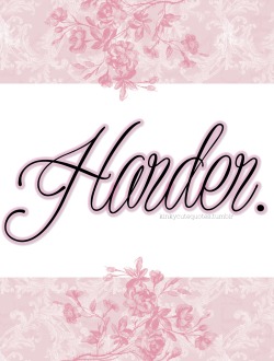 kinkycutequotes:  Harder.