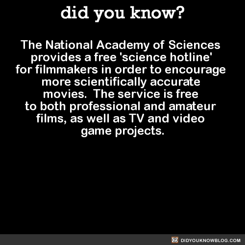 consulting-film-major:  nightingale-sings:  did-you-kno:  The National Academy of Sciences provides a free ‘science hotline’ for filmmakers in order to encourage more scientifically accurate movies.  The service is free to both professional and amateur