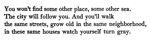 megairea: C.P. Cavafy, from The City (tr. by Edmund Keeley & Philip Sherrard)