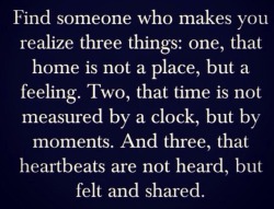 naughtynicegirl69:  I love this…home is where the heart is…it is not a place but a state of mind…moments combine together into precious memories that make life worth living…if you are busy watching the clock…time will pass by and you will never